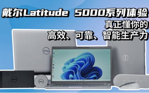 智工作，享生活——戴尔Latitude 5000系列最懂你的商用笔记本