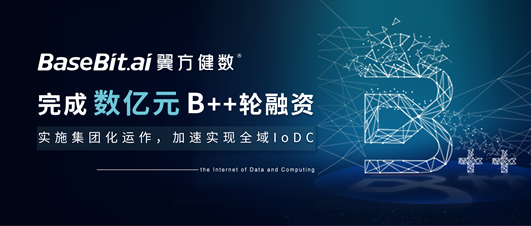 翼方健数完成数亿元B++轮融资，实施集团化运作，加速实现全域IoDC战略